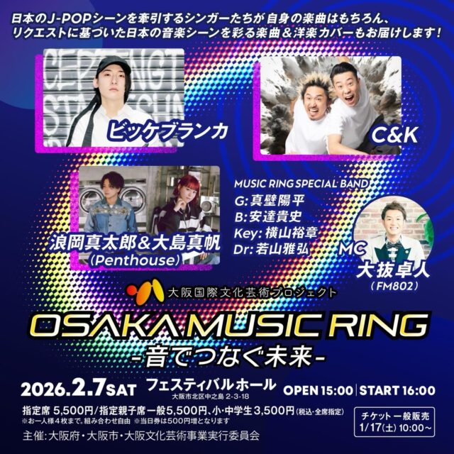 🎉開催決定🎉

大阪国際文化芸術プロジェクト
「OSAKA MUSIC RING -音でつなぐ未来-」

📅2/7(土)16:00開演
📍フェスティバルホール

🌟出演
＜アーティスト＞
ビッケブランカ 
C&K 
浪岡真太郎＆大島真帆(Penthouse) 
＜演奏＞
MUSIC RING SPECIAL BAND(真壁陽平、安達貴史、横山裕章、若山雅弘)
🎙MC：大抜卓人(FM802)

チケット先行受付中です💁‍♀️